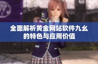 全面解析黄金网站软件九幺的特色与应用价值