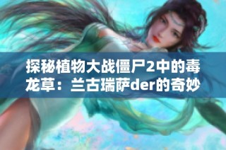 探秘植物大战僵尸2中的毒龙草：兰古瑞萨der的奇妙之旅