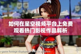 如何在星空视频平台上免费观看热门影视作品解析