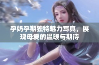孕妈孕期独特魅力写真，展现母爱的温暖与期待