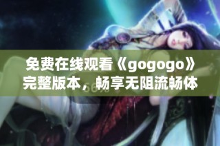 免费在线观看《gogogo》完整版本，畅享无阻流畅体验