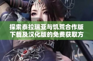 探索泰拉瑞亚与饥荒合作版下载及汉化版的免费获取方法