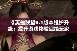 《英雄联盟9.1版本维护升级：提升游戏体验迎接玩家新期待》