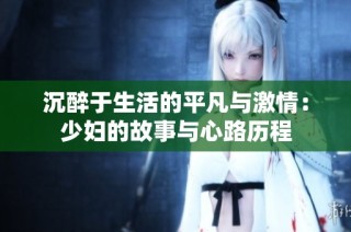 沉醉于生活的平凡与激情：少妇的故事与心路历程