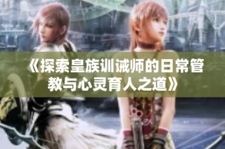 《探索皇族训诫师的日常管教与心灵育人之道》