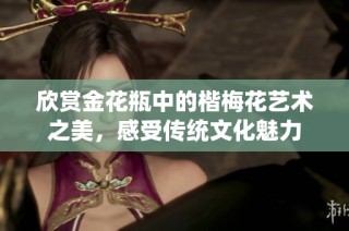 欣赏金花瓶中的楷梅花艺术之美，感受传统文化魅力