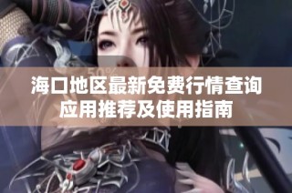海口地区最新免费行情查询应用推荐及使用指南