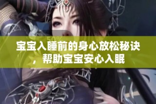 宝宝入睡前的身心放松秘诀，帮助宝宝安心入眠