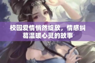 校园爱情悄然绽放，情感纠葛温暖心灵的故事