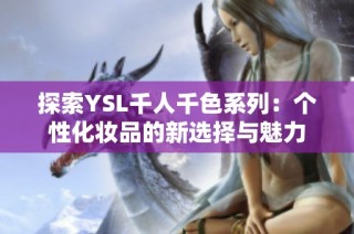 探索YSL千人千色系列：个性化妆品的新选择与魅力