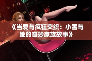 《当爱与疯狂交织：小雪与她的奇妙家族故事》