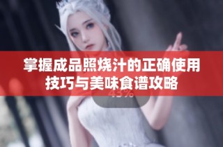 掌握成品照烧汁的正确使用技巧与美味食谱攻略