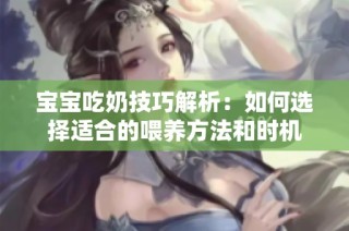 宝宝吃奶技巧解析：如何选择适合的喂养方法和时机