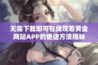无需下载即可在线观看黄金网站APP的便捷方法揭秘