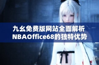 九幺免费版网站全面解析 NBAOffice68的独特优势与使用体验