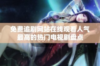 免费追剧网站在线观看人气最高的热门电视剧盘点