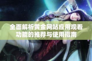 全面解析黄金网站应用观看功能的推荐与使用指南