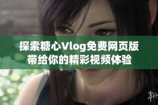 探索糖心Vlog免费网页版带给你的精彩视频体验