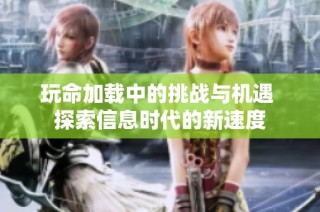 玩命加载中的挑战与机遇 探索信息时代的新速度