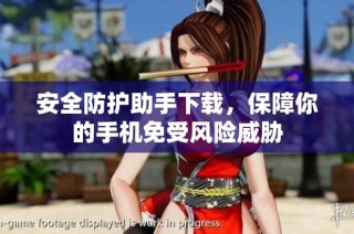 安全防护助手下载，保障你的手机免受风险威胁