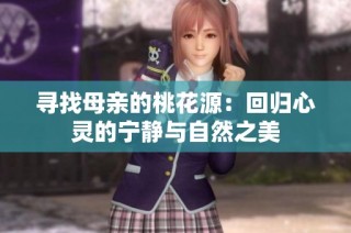 寻找母亲的桃花源：回归心灵的宁静与自然之美