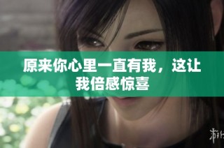 原来你心里一直有我，这让我倍感惊喜