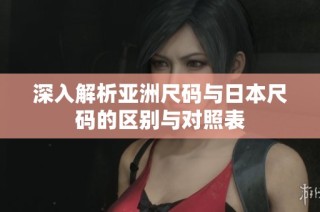 深入解析亚洲尺码与日本尺码的区别与对照表