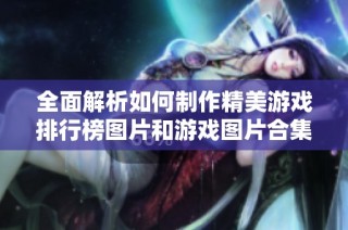 全面解析如何制作精美游戏排行榜图片和游戏图片合集
