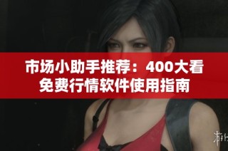 市场小助手推荐：400大看免费行情软件使用指南