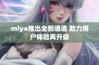 miya推出全新通道 助力用户体验再升级