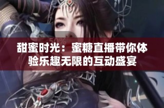 甜蜜时光：蜜糖直播带你体验乐趣无限的互动盛宴