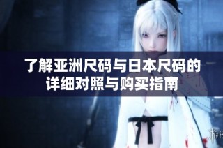 了解亚洲尺码与日本尺码的详细对照与购买指南