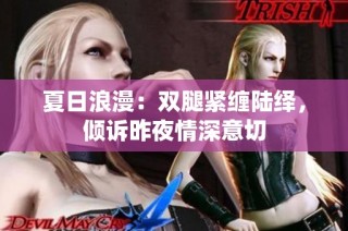 夏日浪漫：双腿紧缠陆绎，倾诉昨夜情深意切