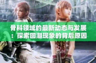 骨科领域的最新动态与发展：探索回潮现象的背后原因