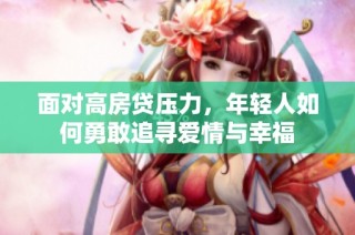 面对高房贷压力，年轻人如何勇敢追寻爱情与幸福