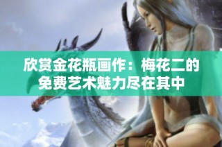 欣赏金花瓶画作：梅花二的免费艺术魅力尽在其中