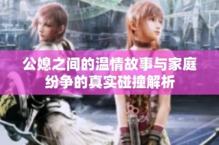 公媳之间的温情故事与家庭纷争的真实碰撞解析