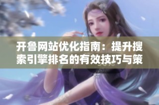 开鲁网站优化指南：提升搜索引擎排名的有效技巧与策略