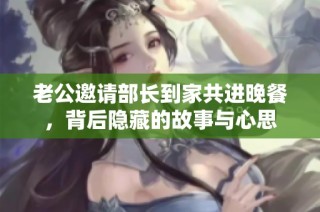 老公邀请部长到家共进晚餐，背后隐藏的故事与心思
