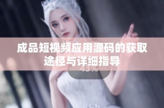 成品短视频应用源码的获取途径与详细指导
