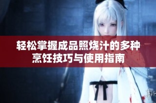 轻松掌握成品照烧汁的多种烹饪技巧与使用指南