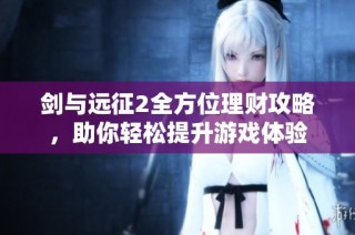 剑与远征2全方位理财攻略，助你轻松提升游戏体验