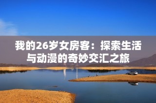 我的26岁女房客：探索生活与动漫的奇妙交汇之旅
