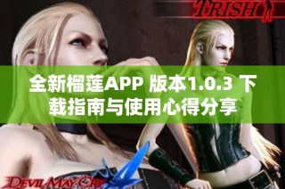 全新榴莲APP 版本1.0.3 下载指南与使用心得分享