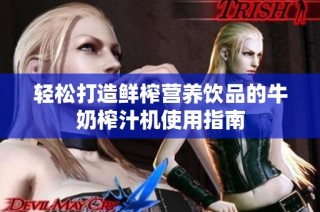 轻松打造鲜榨营养饮品的牛奶榨汁机使用指南