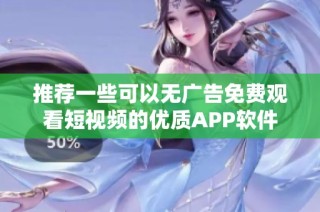 推荐一些可以无广告免费观看短视频的优质APP软件