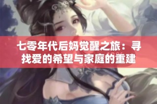 七零年代后妈觉醒之旅：寻找爱的希望与家庭的重建