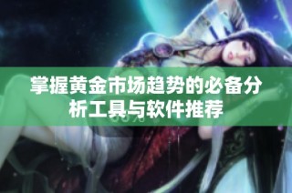 掌握黄金市场趋势的必备分析工具与软件推荐
