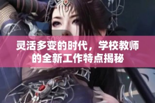 灵活多变的时代，学校教师的全新工作特点揭秘