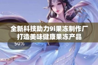 全新科技助力9i果冻制作厂打造美味健康果冻产品